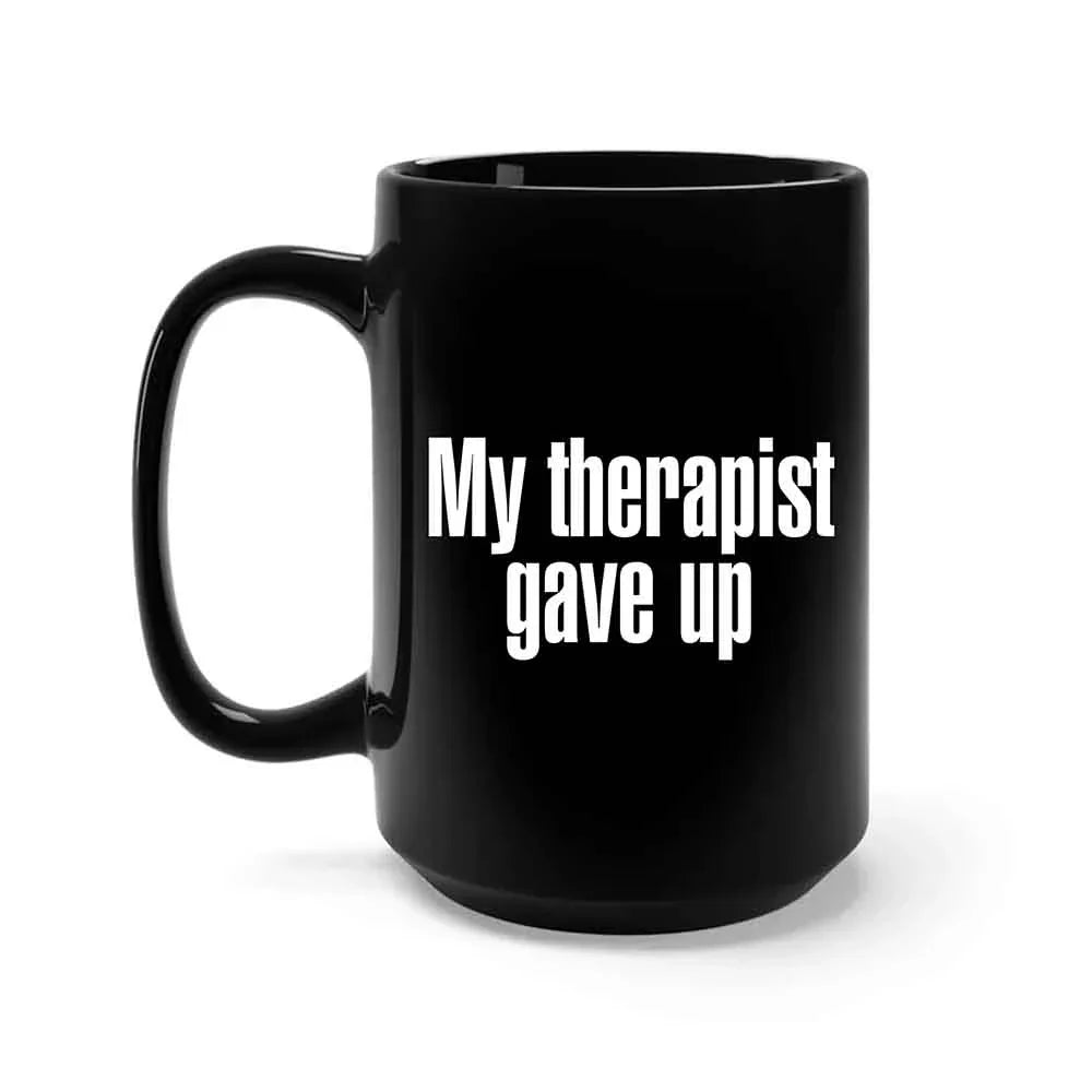 My Therapist Gave Up Coffee Mug - Funny Sarcastic Humor Cup